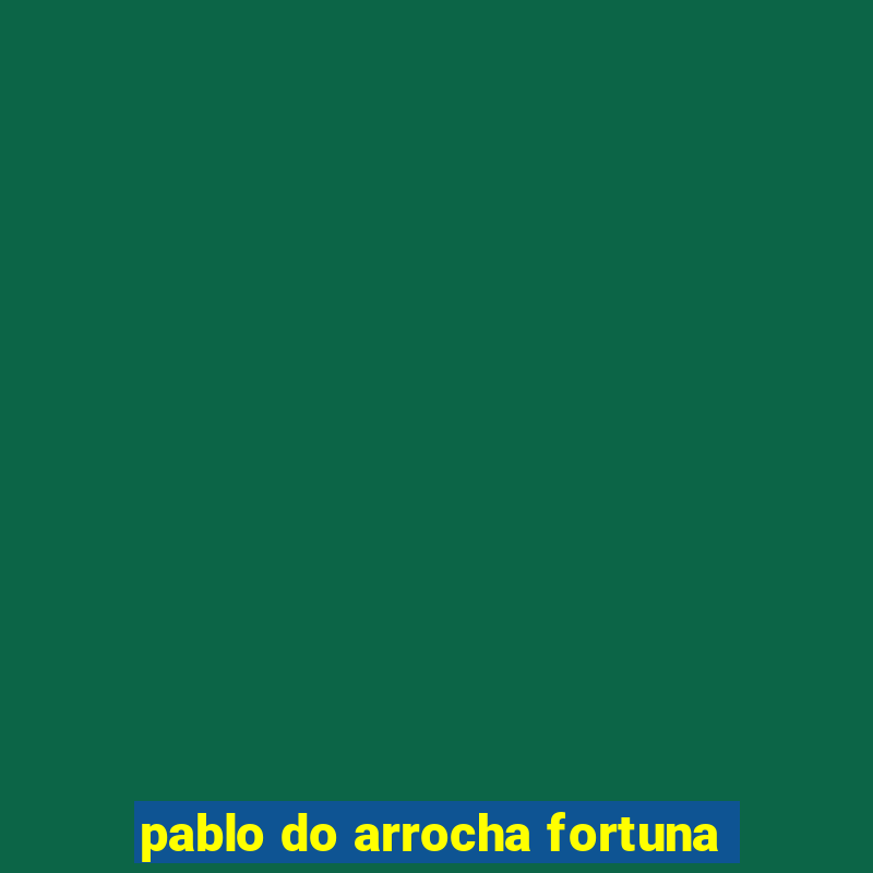 pablo do arrocha fortuna